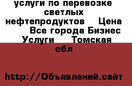 услуги по перевозке светлых нефтепродуктов  › Цена ­ 30 - Все города Бизнес » Услуги   . Томская обл.